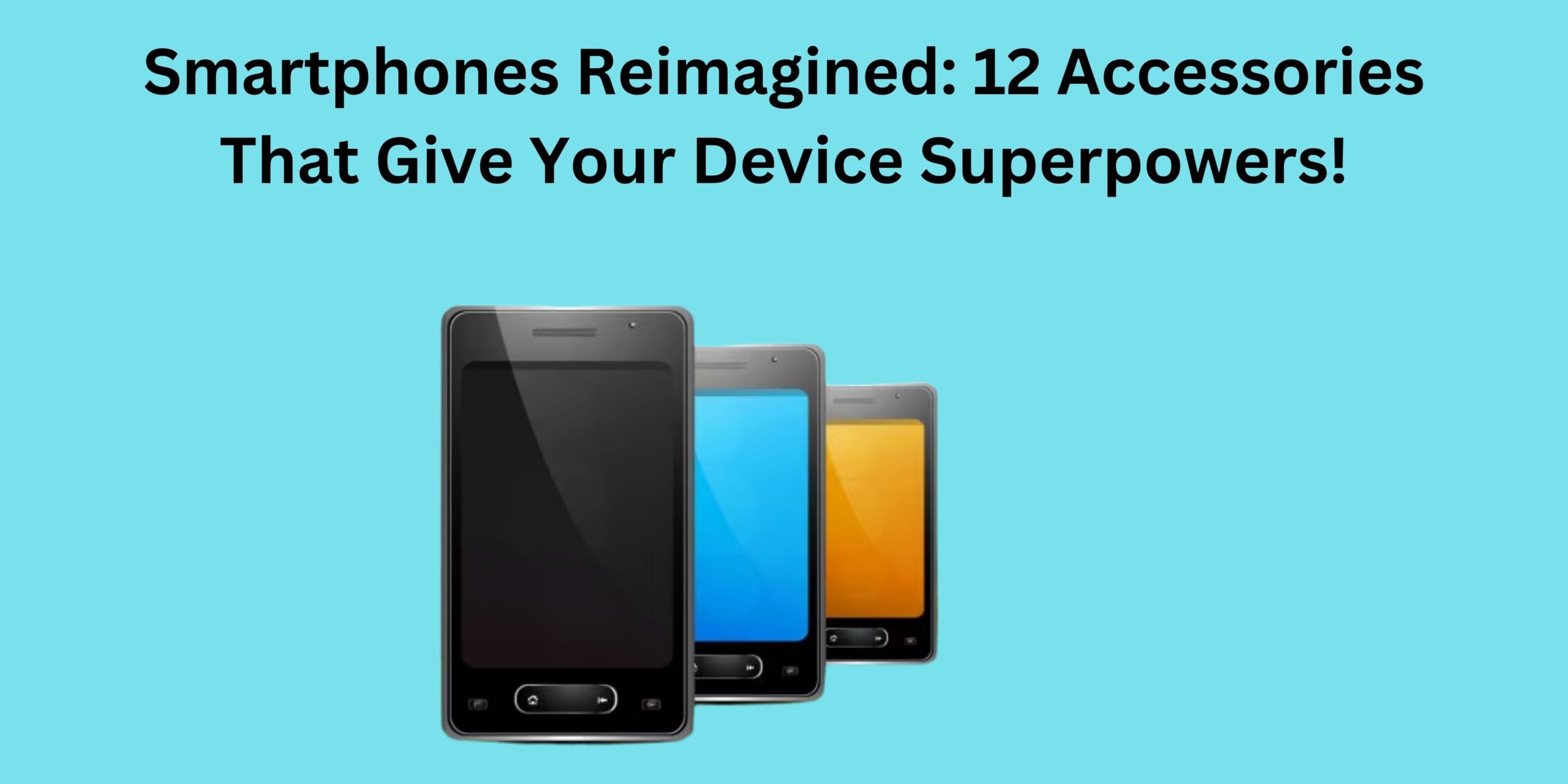 Smartphones Reimagined: 12 Accessories That Give Your Device Superpowers!