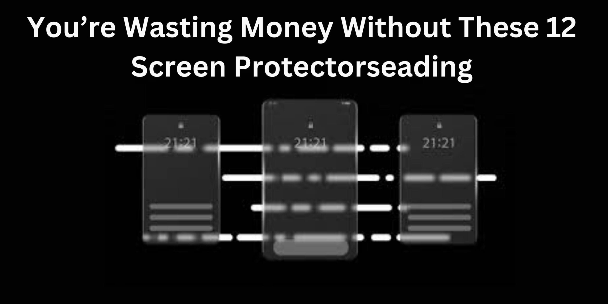 You’re Wasting Money Without These 12 Screen Protectors