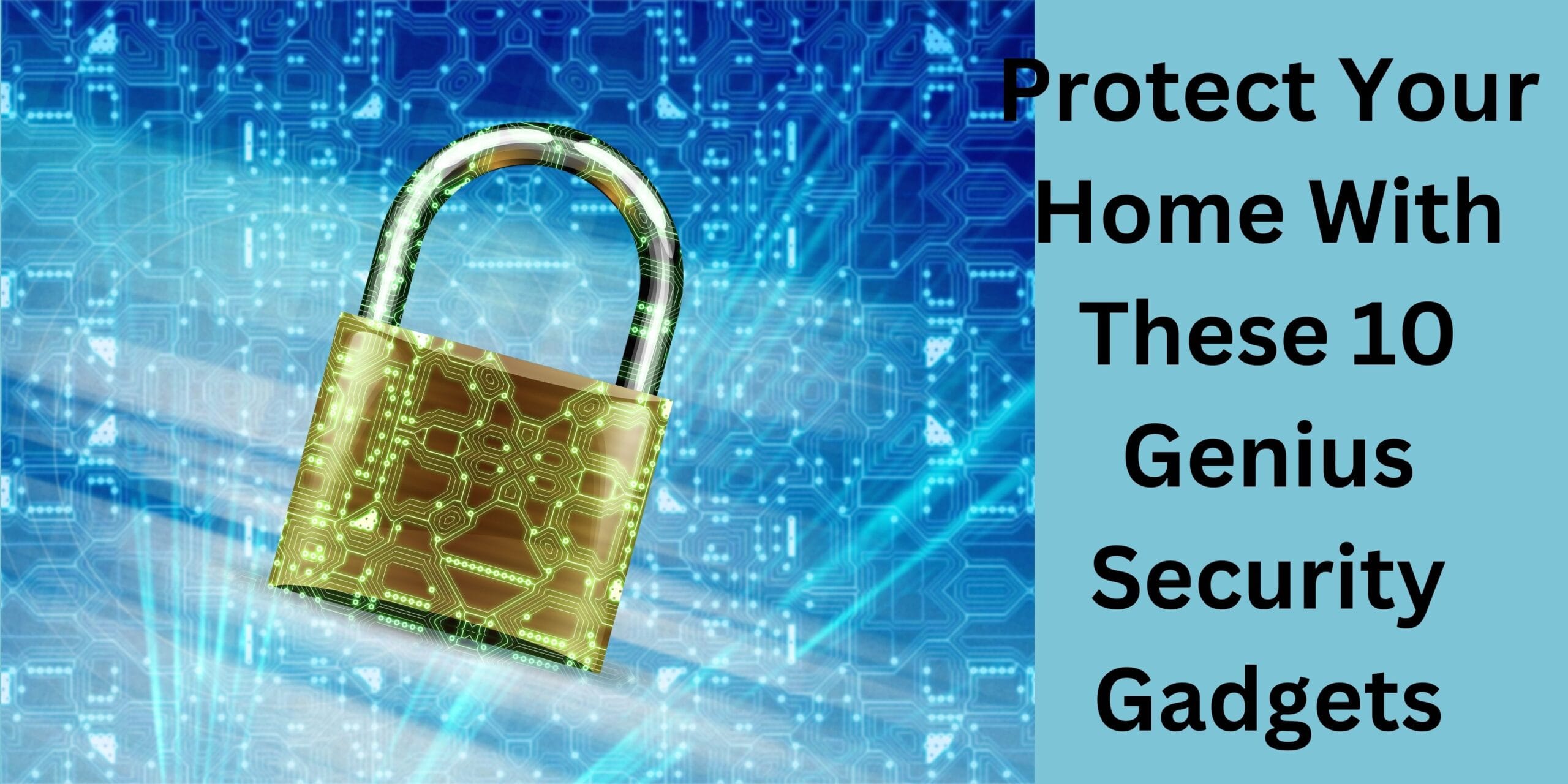 Protect Your Home With These 10 Genius Security Gadgets