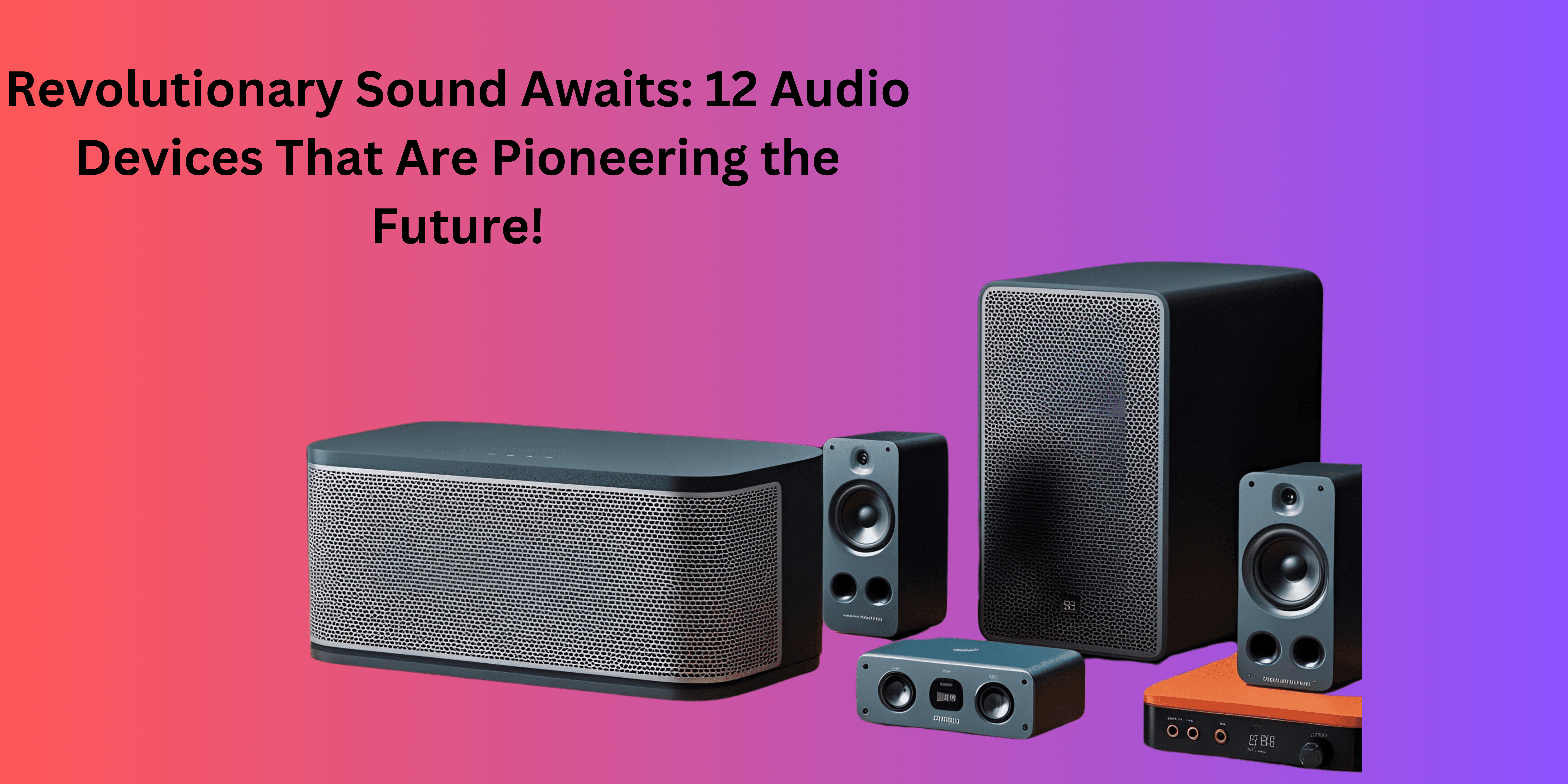 Revolutionary Sound Awaits: 12 Audio Devices That Are Pioneering the Future!