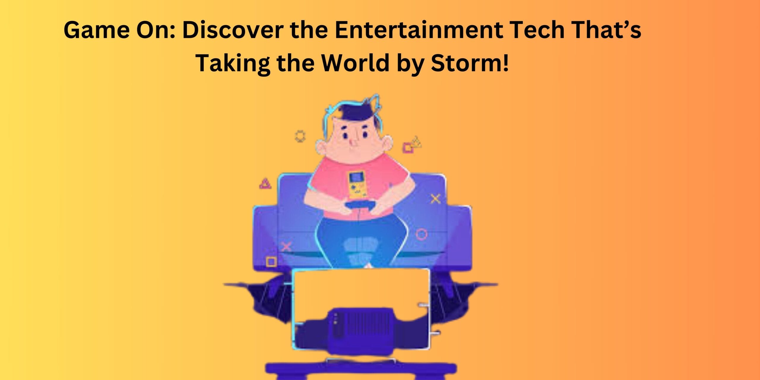 Game On: Discover the Entertainment Tech That’s Taking the World by Storm!
