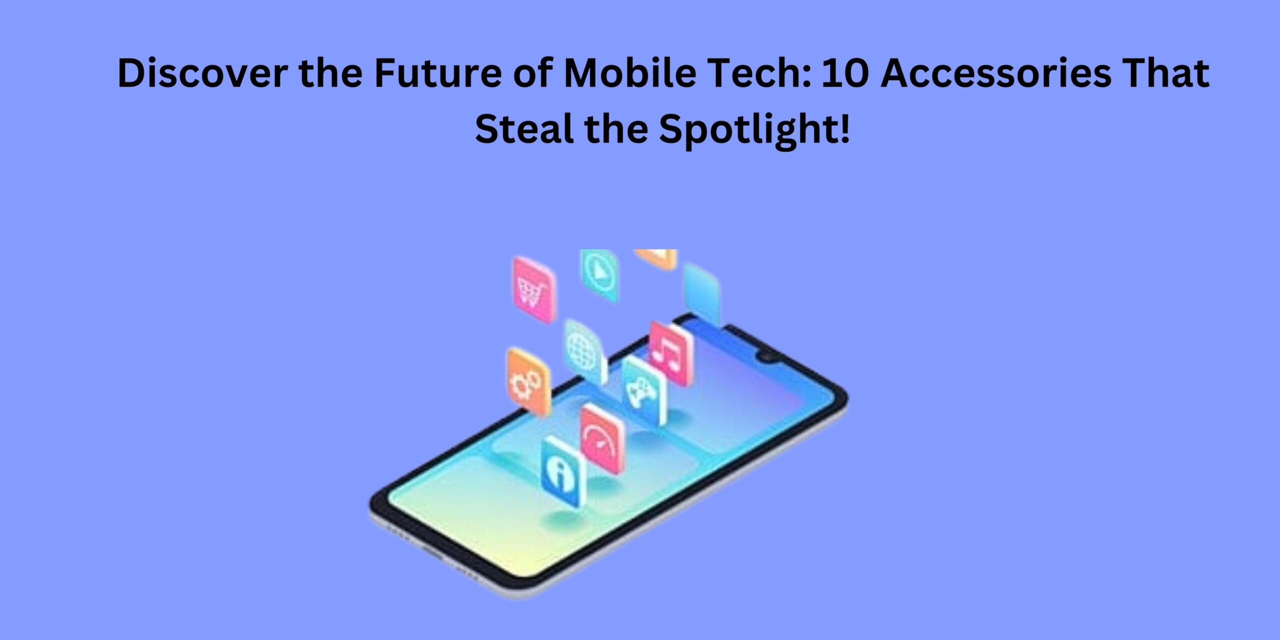Discover the Future of Mobile Tech: 10 Accessories That Steal the Spotlight!
