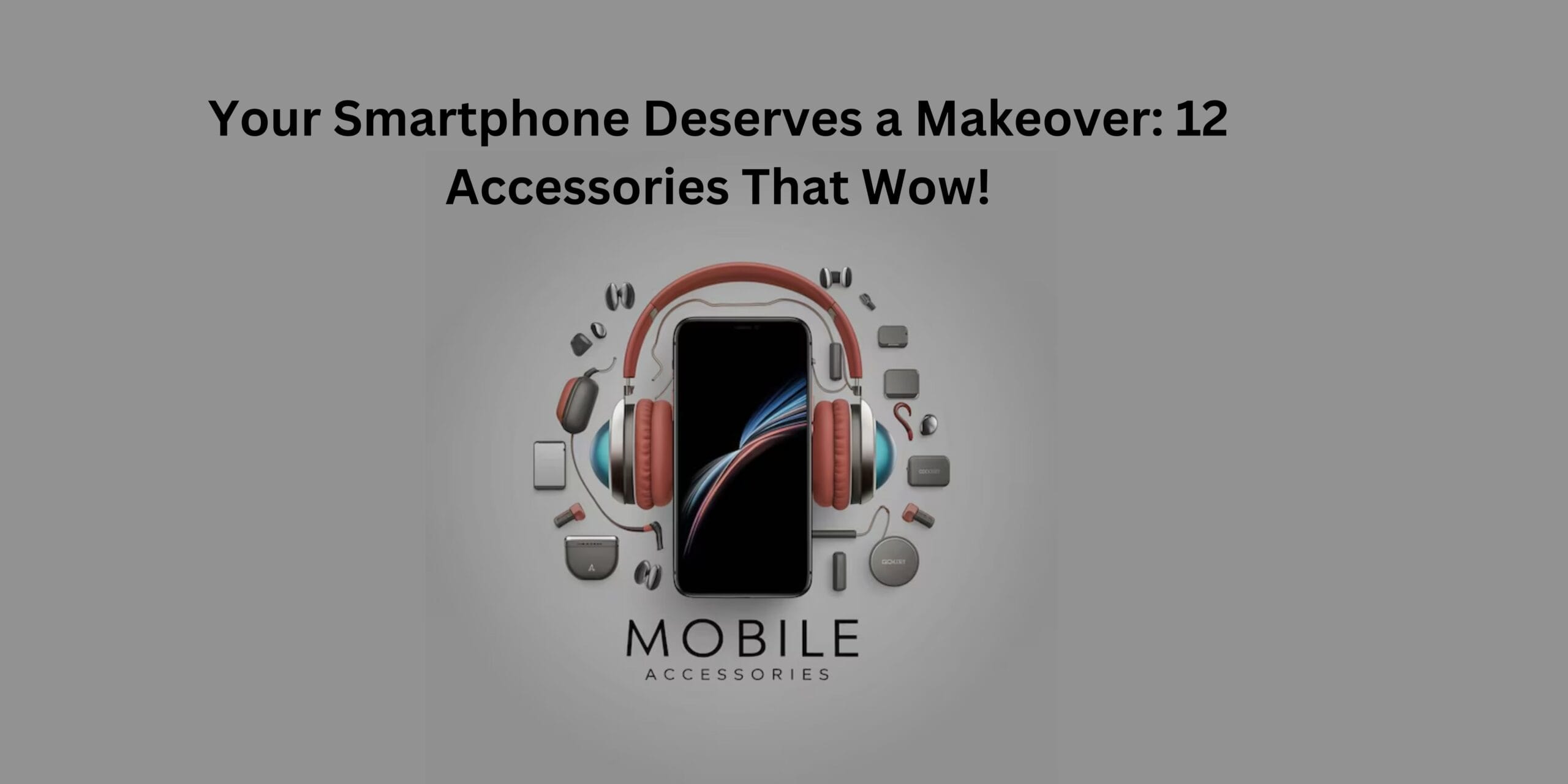 Your Smartphone Deserves a Makeover: 12 Accessories That Wow!